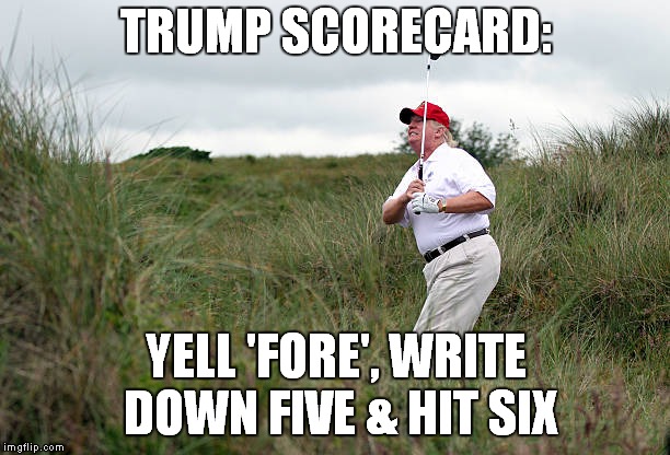 Not As Simple As 1,2,3 | TRUMP SCORECARD:; YELL 'FORE', WRITE DOWN FIVE & HIT SIX | image tagged in donald trump,trump golf | made w/ Imgflip meme maker