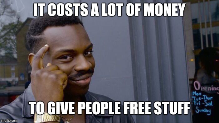 Roll Safe Think About It Meme | IT COSTS A LOT OF MONEY; TO GIVE PEOPLE FREE STUFF | image tagged in memes,roll safe think about it | made w/ Imgflip meme maker