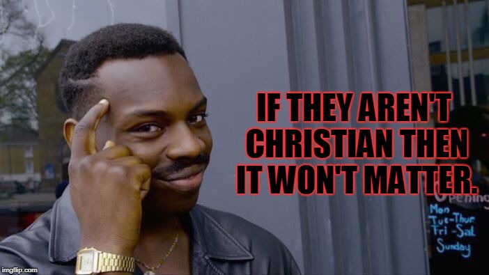 Roll Safe Think About It Meme | IF THEY AREN'T CHRISTIAN THEN IT WON'T MATTER. | image tagged in memes,roll safe think about it | made w/ Imgflip meme maker