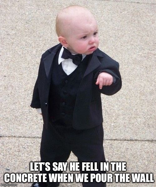 Baby Godfather Meme | LET’S SAY HE FELL IN THE CONCRETE WHEN WE POUR THE WALL | image tagged in memes,baby godfather | made w/ Imgflip meme maker