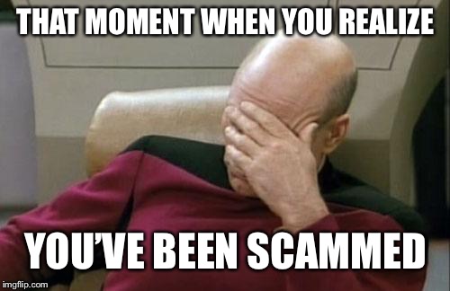 Captain Picard Facepalm Meme | THAT MOMENT WHEN YOU REALIZE YOU’VE BEEN SCAMMED | image tagged in memes,captain picard facepalm | made w/ Imgflip meme maker