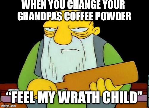 That's a paddlin' Meme | WHEN YOU CHANGE YOUR GRANDPAS COFFEE POWDER; “FEEL MY WRATH CHILD” | image tagged in memes,that's a paddlin' | made w/ Imgflip meme maker