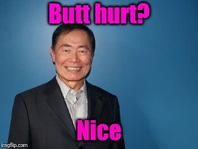 sulu | Butt hurt? Nice | image tagged in sulu | made w/ Imgflip meme maker