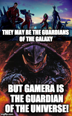 guardian of the universe | THEY MAY BE THE GUARDIANS OF THE GALAXY; BUT GAMERA IS THE GUARDIAN OF THE UNIVERSE! | image tagged in memes | made w/ Imgflip meme maker