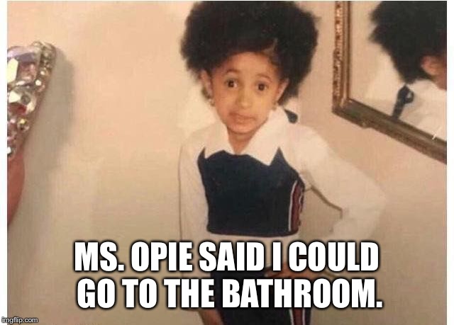 Young Cardi B Meme | MS. OPIE SAID I COULD GO TO THE BATHROOM. | image tagged in young cardi b | made w/ Imgflip meme maker