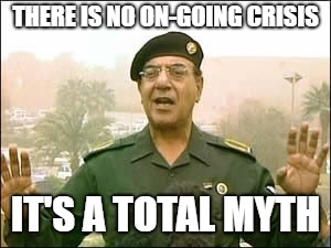 Baghdad bob | THERE IS NO ON-GOING CRISIS; IT'S A TOTAL MYTH | image tagged in baghdad bob | made w/ Imgflip meme maker