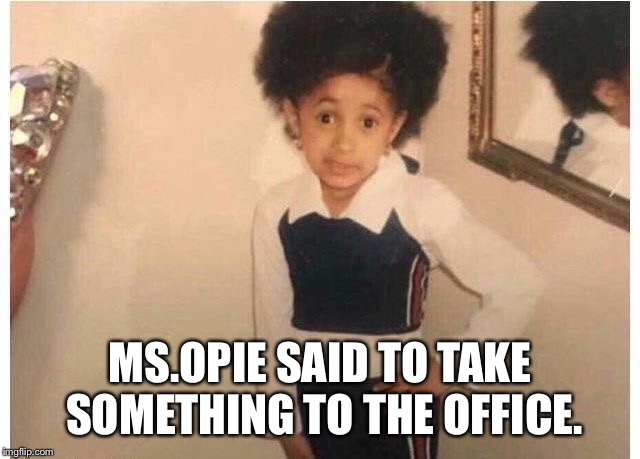 Young Cardi B Meme | MS.OPIE SAID TO TAKE SOMETHING TO THE OFFICE. | image tagged in young cardi b | made w/ Imgflip meme maker