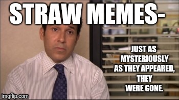 the office oscar | JUST AS MYSTERIOUSLY AS THEY APPEARED, THEY WERE GONE. STRAW MEMES- | image tagged in the office oscar | made w/ Imgflip meme maker
