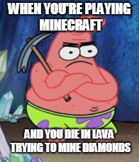 miner patrick | WHEN YOU'RE PLAYING MINECRAFT; AND YOU DIE IN LAVA TRYING TO MINE DIAMONDS | image tagged in miner patrick,minecraft,memes | made w/ Imgflip meme maker