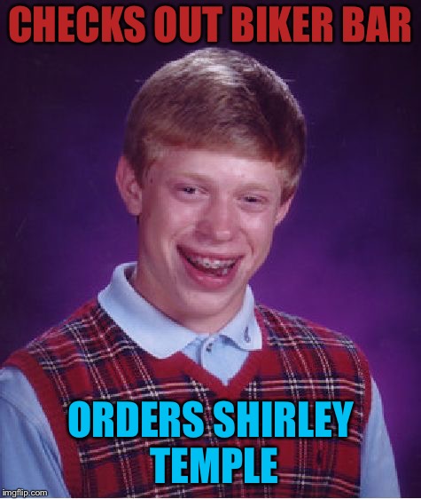 Bad Luck Brian Meme | CHECKS OUT BIKER BAR ORDERS SHIRLEY TEMPLE | image tagged in memes,bad luck brian | made w/ Imgflip meme maker