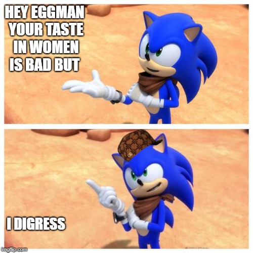 Sonic boom | HEY EGGMAN YOUR TASTE IN WOMEN IS BAD
BUT; I DIGRESS | image tagged in sonic boom,scumbag | made w/ Imgflip meme maker