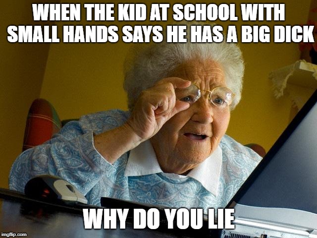 Grandma Finds The Internet | WHEN THE KID AT SCHOOL WITH SMALL HANDS SAYS HE HAS A BIG DICK; WHY DO YOU LIE | image tagged in memes,grandma finds the internet,school,funny,trex | made w/ Imgflip meme maker