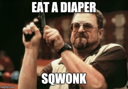 Am I The Only One Around Here Meme | EAT A DIAPER; SQWONK | image tagged in memes,am i the only one around here | made w/ Imgflip meme maker