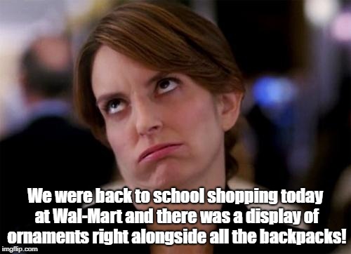 eye roll | We were back to school shopping today at Wal-Mart and there was a display of ornaments right alongside all the backpacks! | image tagged in eye roll | made w/ Imgflip meme maker