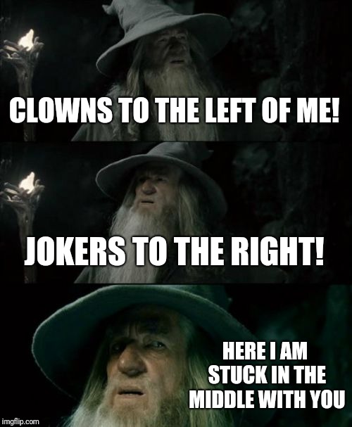 Stealers Wheel | CLOWNS TO THE LEFT OF ME! JOKERS TO THE RIGHT! HERE I AM STUCK IN THE MIDDLE WITH YOU | image tagged in memes,confused gandalf,clowns,joker | made w/ Imgflip meme maker