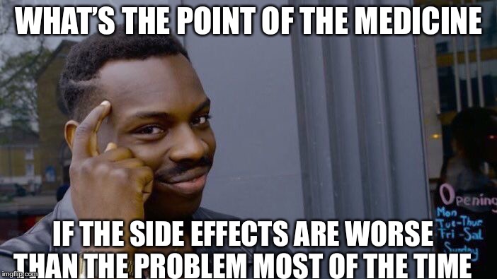 Think about if for a minute  | WHAT’S THE POINT OF THE MEDICINE; IF THE SIDE EFFECTS ARE WORSE THAN THE PROBLEM MOST OF THE TIME | image tagged in memes,roll safe think about it,medicine | made w/ Imgflip meme maker