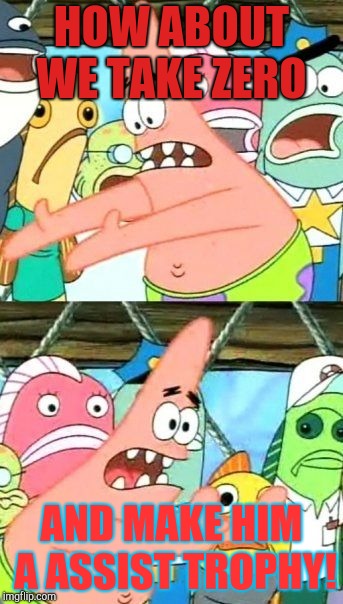 Put It Somewhere Else Patrick | HOW ABOUT WE TAKE ZERO; AND MAKE HIM A ASSIST TROPHY! | image tagged in memes,put it somewhere else patrick | made w/ Imgflip meme maker