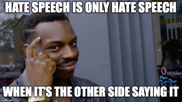 Roll Safe Think About It Meme | HATE SPEECH IS ONLY HATE SPEECH WHEN IT'S THE OTHER SIDE SAYING IT | image tagged in memes,roll safe think about it | made w/ Imgflip meme maker