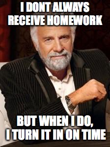 Most Interesting Man No Beer | I DONT ALWAYS RECEIVE HOMEWORK; BUT WHEN I DO, I TURN IT IN ON TIME | image tagged in most interesting man no beer | made w/ Imgflip meme maker