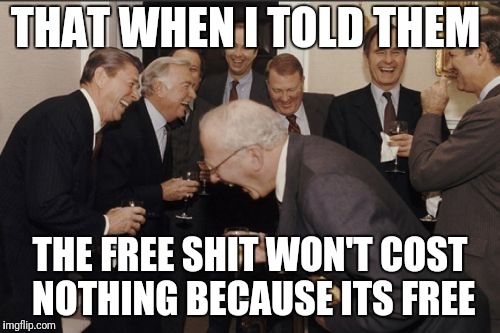 Laughing Men In Suits Meme | THAT WHEN I TOLD THEM; THE FREE SHIT WON'T COST NOTHING BECAUSE ITS FREE | image tagged in memes,laughing men in suits | made w/ Imgflip meme maker