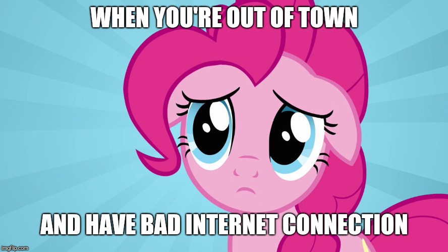 I'll be out this weekend!  | WHEN YOU'RE OUT OF TOWN; AND HAVE BAD INTERNET CONNECTION | image tagged in pinkie pie sad face,memes,internet,vacation | made w/ Imgflip meme maker