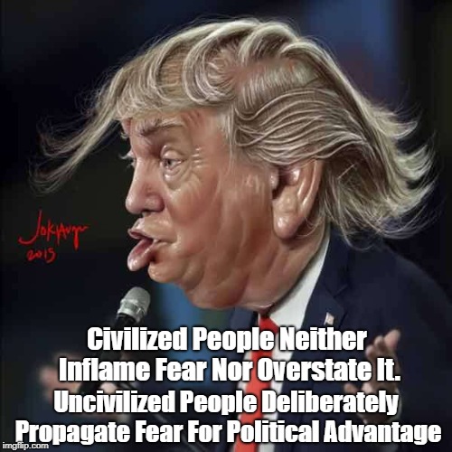 Civilized People Neither Inflame Fear Nor Overstate It. Uncivilized People Deliberately Propagate Fear For Political Advantage | made w/ Imgflip meme maker