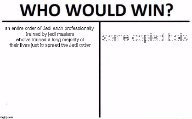 Who Would Win? Meme | an entire order of Jedi each professionally trained by jedi masters who've trained a long majority of their lives just to spread the Jedi order; some copied bois | image tagged in memes,who would win | made w/ Imgflip meme maker