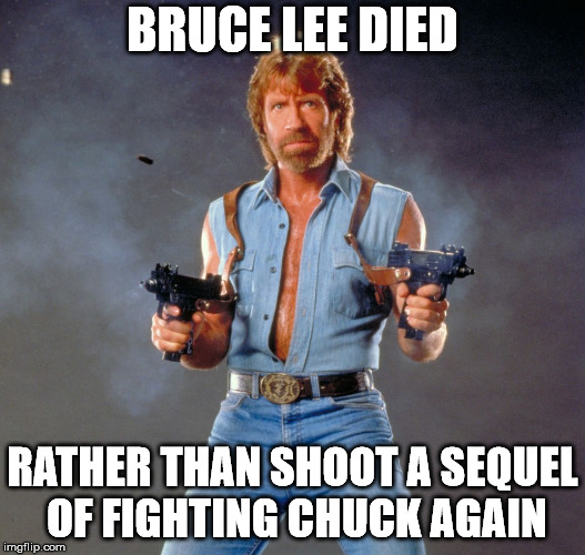 Chuck Norris Guns | BRUCE LEE DIED; RATHER THAN SHOOT A SEQUEL OF FIGHTING CHUCK AGAIN | image tagged in memes,chuck norris guns,chuck norris | made w/ Imgflip meme maker