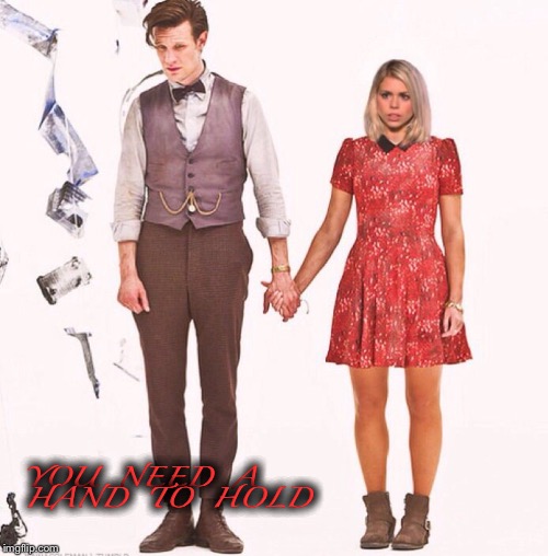 You need a hand to hold | YOU  NEED  A  HAND  TO  HOLD | image tagged in doctor who,rose tyler | made w/ Imgflip meme maker