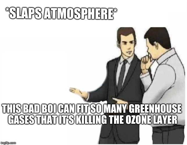Car Salesman Slaps Hood | *SLAPS ATMOSPHERE*; THIS BAD BOI CAN FIT SO MANY GREENHOUSE GASES THAT IT'S KILLING THE OZONE LAYER | image tagged in car salesman slaps hood of car | made w/ Imgflip meme maker
