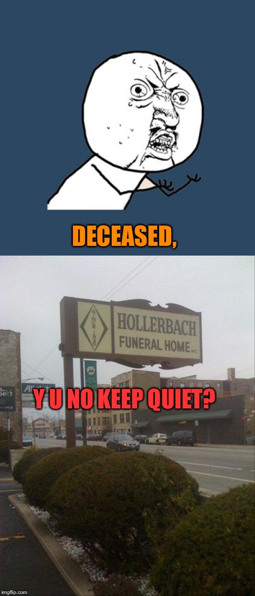I guess someone really wants the last word. | DECEASED, Y U NO KEEP QUIET? | image tagged in y u no,funeral,memes,funny | made w/ Imgflip meme maker