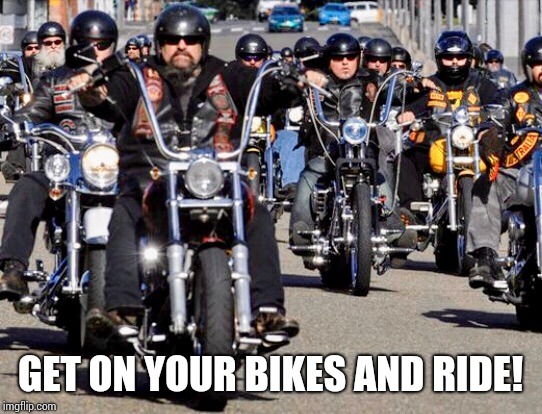 Harley Davidson  | GET ON YOUR BIKES AND RIDE! | image tagged in harley davidson | made w/ Imgflip meme maker