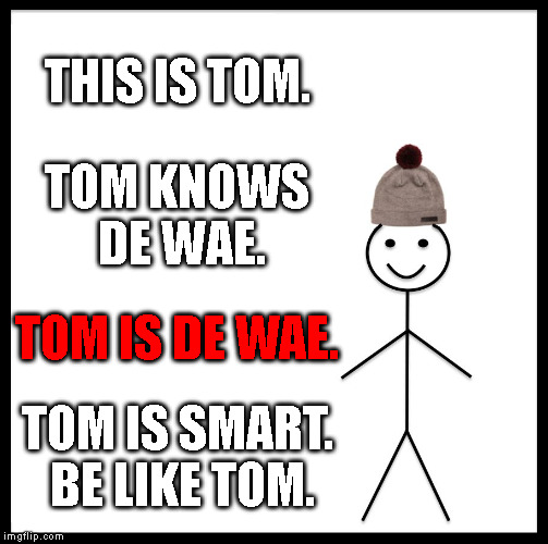 Be Like Bill Meme | THIS IS TOM. TOM KNOWS DE WAE. TOM IS DE WAE. TOM IS SMART. BE LIKE TOM. | image tagged in memes,be like bill | made w/ Imgflip meme maker