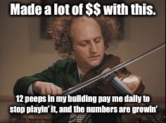That’s a successful musician! | Made a lot of $$ with this. 12 peeps in my building pay me daily to stop playin’ it, and the numbers are growin’ | image tagged in 3 stooges larry violin,paid,stop playing,horrible violinist,funny memes,memes | made w/ Imgflip meme maker