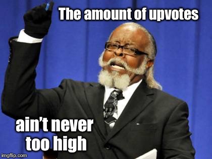 Too Damn High Meme | The amount of upvotes; ain’t never too high | image tagged in memes,too damn high,up votes,too few,imgflip,drsarcasm | made w/ Imgflip meme maker