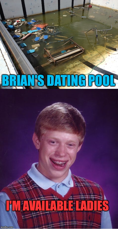 You'll need a tetanus shot for that pool. | BRIAN'S DATING POOL; I'M AVAILABLE LADIES | image tagged in bad luck brian,dating,memes,funny | made w/ Imgflip meme maker