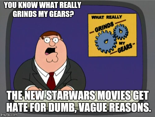 This is gonna piss off so many people... | YOU KNOW WHAT REALLY GRINDS MY GEARS? THE NEW STARWARS MOVIES GET HATE FOR DUMB, VAGUE REASONS. | image tagged in memes,peter griffin news,star wars,disney star wars,movies,dumb | made w/ Imgflip meme maker