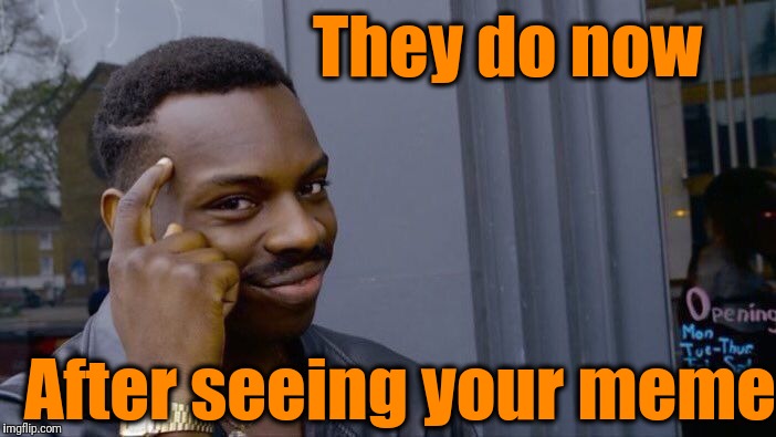 Roll Safe Think About It Meme | They do now After seeing your meme | image tagged in memes,roll safe think about it | made w/ Imgflip meme maker