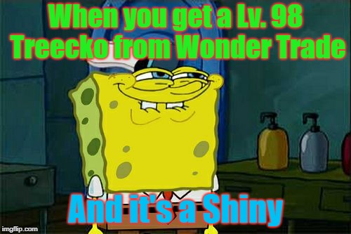 Don't You Squidward | When you get a Lv. 98 Treecko from Wonder Trade; And it's a Shiny | image tagged in memes,dont you squidward | made w/ Imgflip meme maker