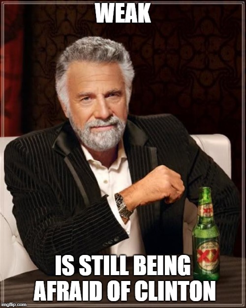 The Most Interesting Man In The World Meme | WEAK; IS STILL BEING AFRAID OF CLINTON | image tagged in memes,the most interesting man in the world | made w/ Imgflip meme maker