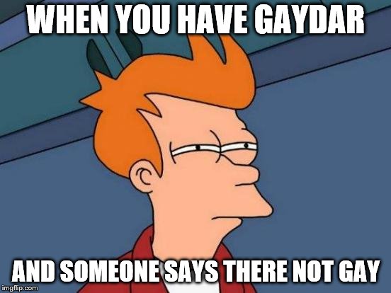 Futurama Fry Meme | WHEN YOU HAVE GAYDAR; AND SOMEONE SAYS THERE NOT GAY | image tagged in memes,futurama fry | made w/ Imgflip meme maker