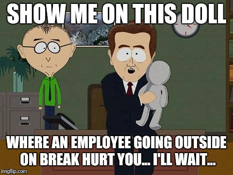 Show me on this doll | SHOW ME ON THIS DOLL; WHERE AN EMPLOYEE GOING OUTSIDE ON BREAK HURT YOU... I'LL WAIT... | image tagged in show me on this doll | made w/ Imgflip meme maker