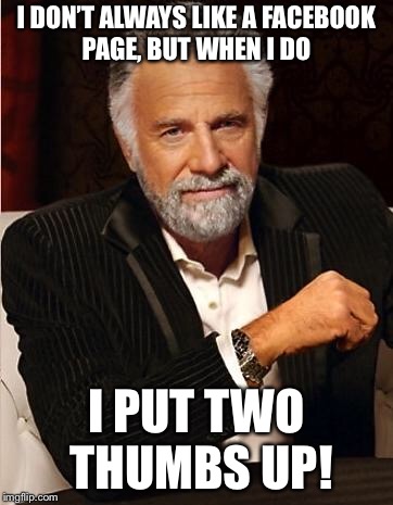 i don't always | I DON’T ALWAYS LIKE A FACEBOOK PAGE, BUT WHEN I DO; I PUT TWO THUMBS UP! | image tagged in i don't always | made w/ Imgflip meme maker