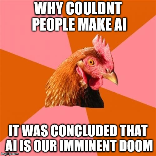 Anti Joke Chicken Meme | WHY COULDNT PEOPLE
MAKE AI; IT WAS CONCLUDED THAT AI IS OUR IMMINENT DOOM | image tagged in memes,anti joke chicken | made w/ Imgflip meme maker