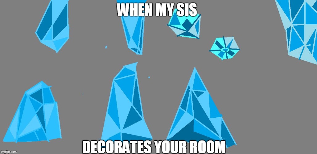 when sis decos ur messy room
 | WHEN MY SIS; DECORATES YOUR ROOM | image tagged in when myt sis decorates ur room | made w/ Imgflip meme maker