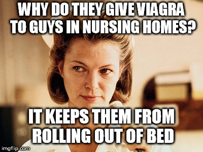 Another stinker | WHY DO THEY GIVE VIAGRA TO GUYS IN NURSING HOMES? IT KEEPS THEM FROM ROLLING OUT OF BED | image tagged in nurse ratched,viagra | made w/ Imgflip meme maker