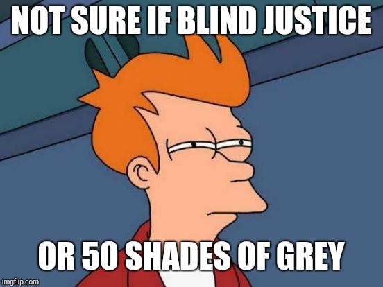 Futurama Fry Meme | NOT SURE IF BLIND JUSTICE OR 50 SHADES OF GREY | image tagged in memes,futurama fry | made w/ Imgflip meme maker