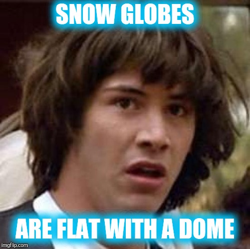 Convincing Evidence of a Flat Earth ? | SNOW GLOBES; ARE FLAT WITH A DOME | image tagged in memes,conspiracy keanu,flat earth | made w/ Imgflip meme maker