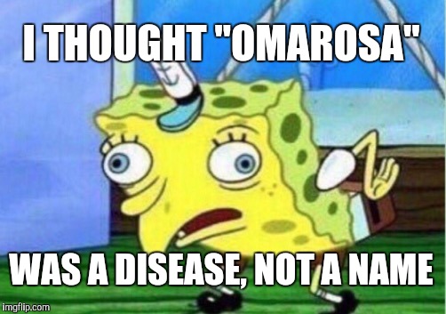 Mocking Spongebob Meme | I THOUGHT "OMAROSA" WAS A DISEASE, NOT A NAME | image tagged in memes,mocking spongebob | made w/ Imgflip meme maker