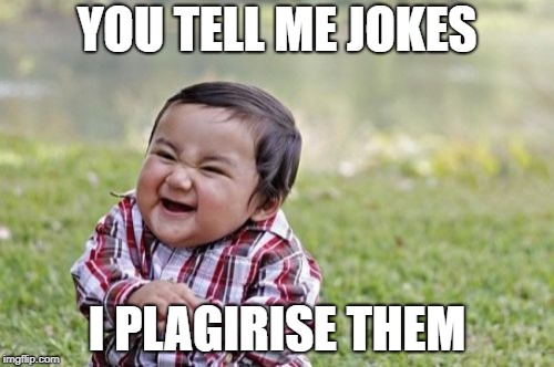 Evil Toddler Meme | YOU TELL ME JOKES; I PLAGIRISE THEM | image tagged in memes,evil toddler | made w/ Imgflip meme maker